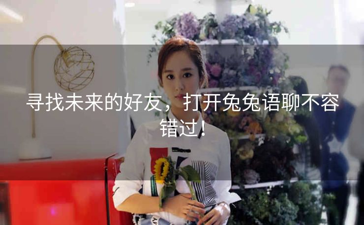 寻找未来的好友,打开兔兔语聊不容错过! 寻找未来的好友,打开兔兔语聊不容错过!