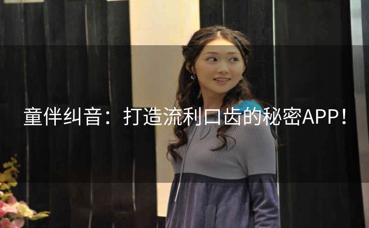 童伴纠音:打造流利口齿的秘密APP! 童伴纠音:打造流利口齿的秘密APP!