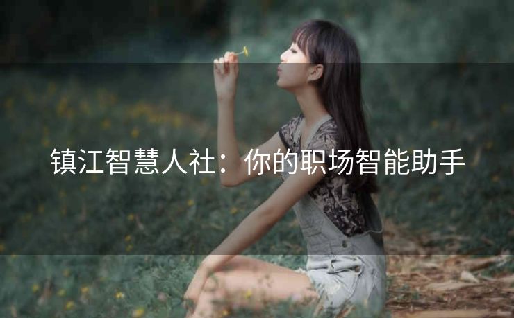 镇江智慧人社:你的职场智能助手 镇江智慧人社:你的职场智能助手