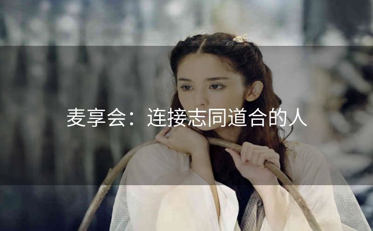 麦享会:连接志同道合的人 麦享会:连接志同道合的人