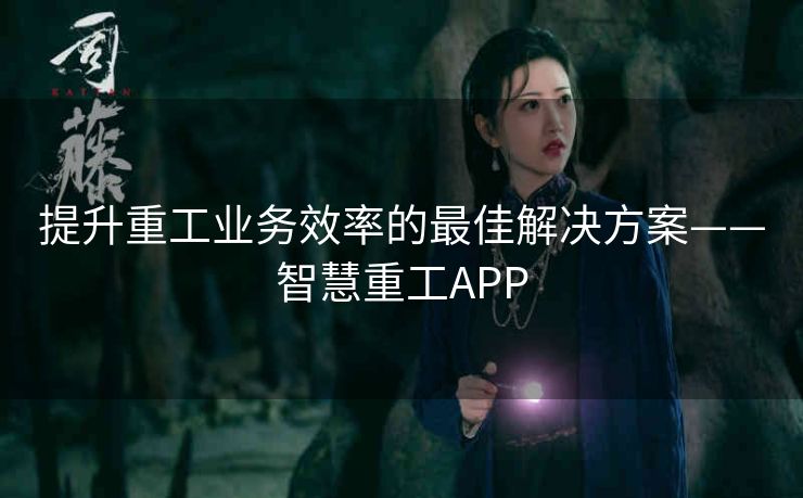 提升重工业务效率的最佳解决方案——智慧重工APP 提升重工业务效率的最佳解决方案——智慧重工APP