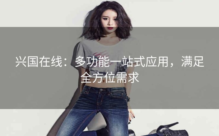 兴国在线:多功能一站式应用,满足全方位需求 兴国在线:多功能一站式应用,满足全方位需求