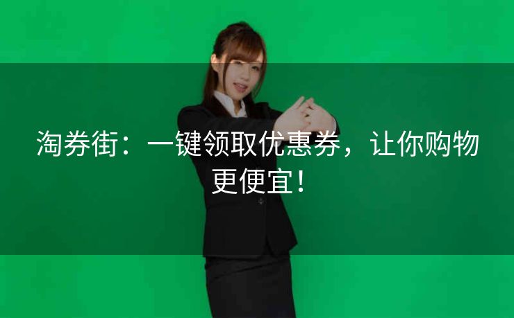 淘券街：一键领取优惠券，让你购物更便宜！