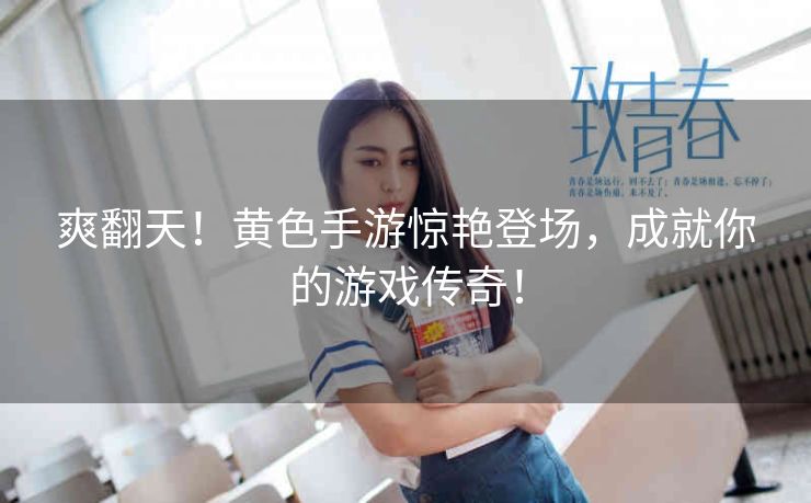 爽翻天!黄色手游惊艳登场,成就你的游戏传奇! 爽翻天!黄色手游惊艳登场,成就你的游戏传奇!