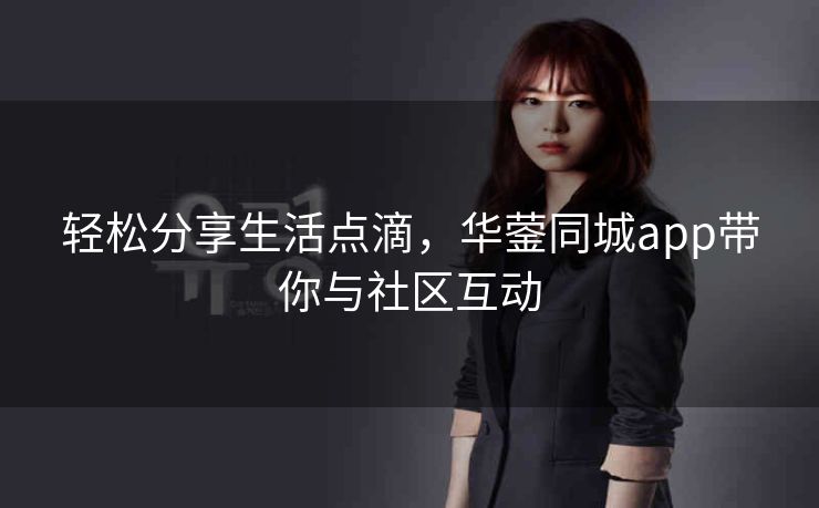 轻松分享生活点滴,华蓥同城app带你与社区互动 轻松分享生活点滴,华蓥同城app带你与社区互动