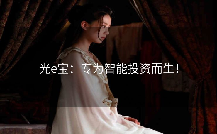 光e宝:专为智能投资而生! 光e宝:专为智能投资而生!