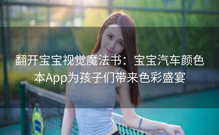 翻开宝宝视觉魔法书:宝宝汽车颜色本App为孩子们带来色彩盛宴 翻开宝宝视觉魔法书:宝宝汽车颜色本App为孩子们带来色彩盛宴