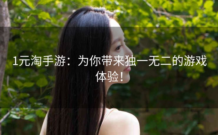 1元淘手游:为你带来独一无二的游戏体验! 1元淘手游:为你带来独一无二的游戏体验!
