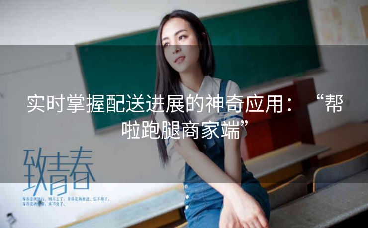 实时掌握配送进展的神奇应用:“帮啦跑腿商家端” 实时掌握配送进展的神奇应用:“帮啦跑腿商家端”