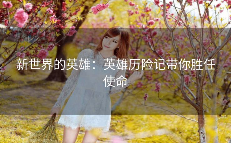 新世界的英雄:英雄历险记带你胜任使命 新世界的英雄:英雄历险记带你胜任使命