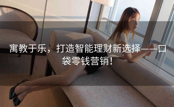 寓教于乐,打造智能理财新选择——口袋零钱营销! 寓教于乐,打造智能理财新选择——口袋零钱营销!