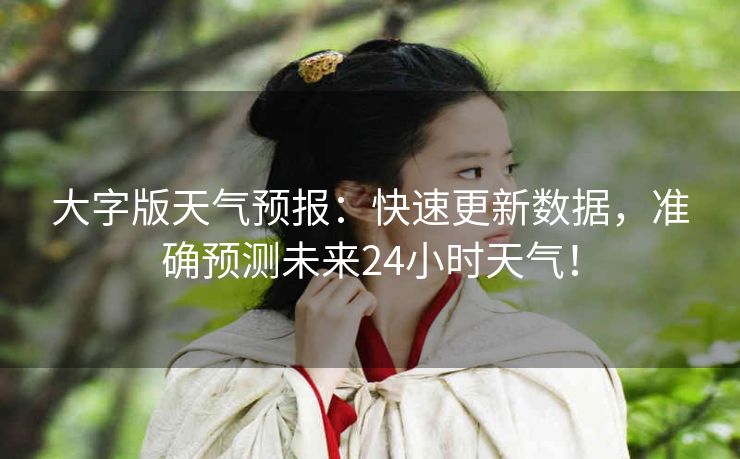 大字版天气预报:快速更新数据,准确预测未来24小时天气! 大字版天气预报:快速更新数据,准确预测未来24小时天气!