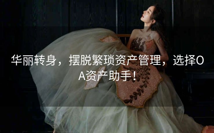 华丽转身,摆脱繁琐资产管理,选择OA资产助手! 华丽转身,摆脱繁琐资产管理,选择OA资产助手!