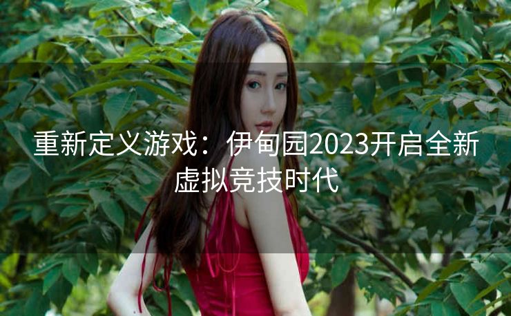 重新定义游戏：伊甸园2023开启全新虚拟竞技时代