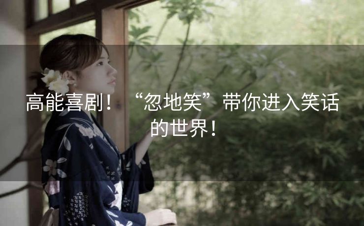 高能喜剧!“忽地笑”带你进入笑话的世界! 高能喜剧!“忽地笑”带你进入笑话的世界!