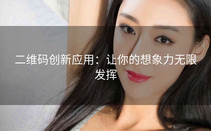 二维码创新应用:让你的想象力无限发挥 二维码创新应用:让你的想象力无限发挥