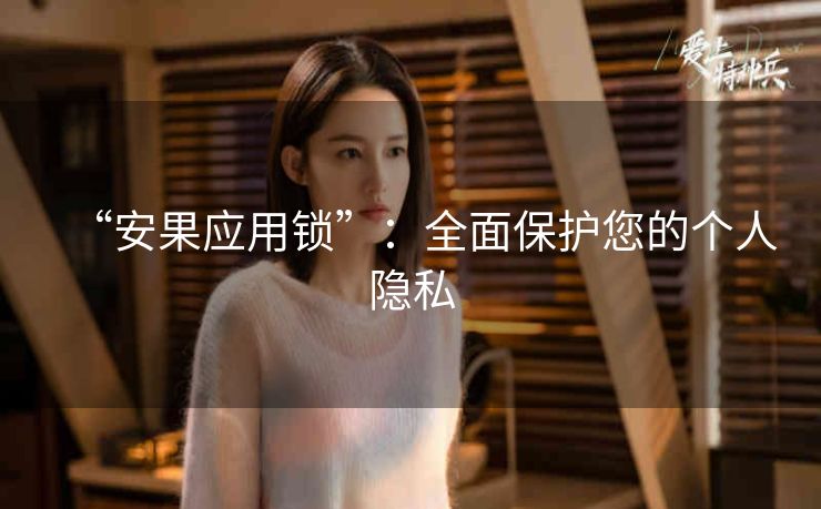 “安果应用锁”:全面保护您的个人隐私 “安果应用锁”:全面保护您的个人隐私