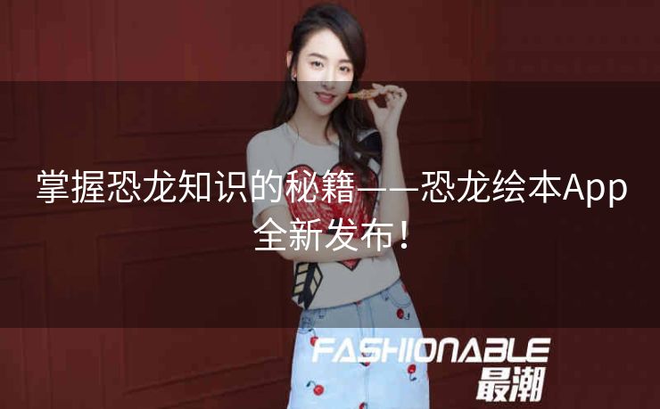 掌握恐龙知识的秘籍——恐龙绘本App全新发布! 掌握恐龙知识的秘籍——恐龙绘本App全新发布!