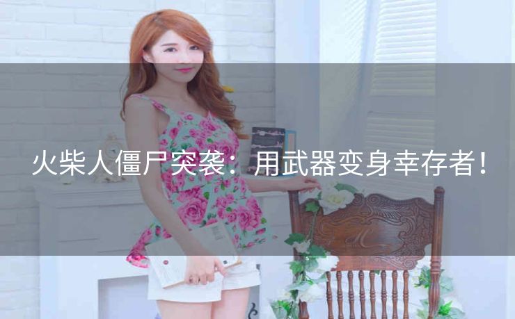 火柴人僵尸突袭:用武器变身幸存者! 火柴人僵尸突袭:用武器变身幸存者!