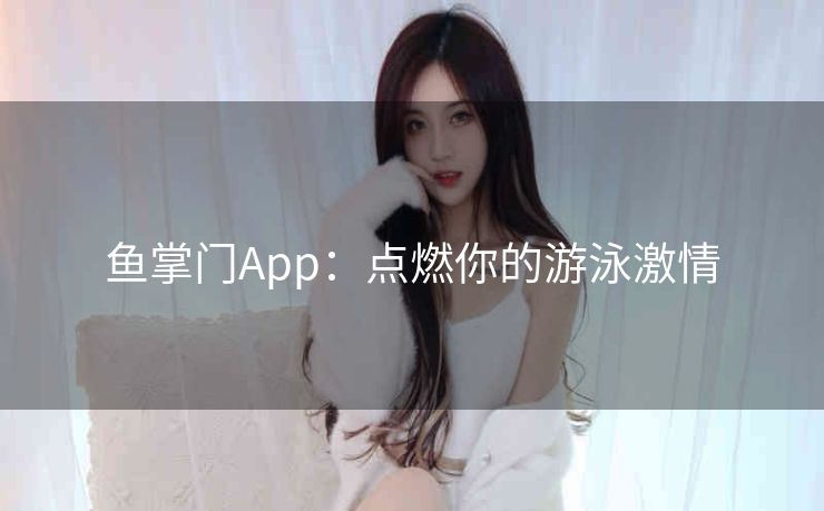 鱼掌门App:点燃你的游泳激情 鱼掌门App:点燃你的游泳激情