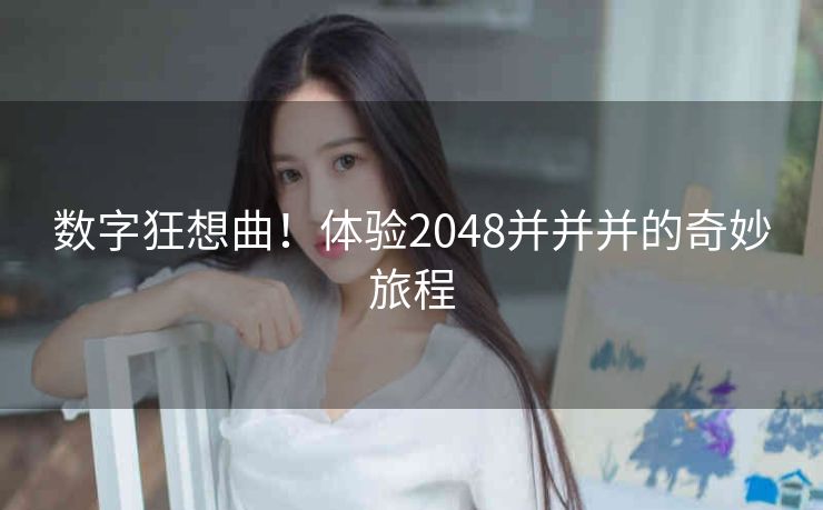 数字狂想曲!体验2048并并并的奇妙旅程 数字狂想曲!体验2048并并并的奇妙旅程