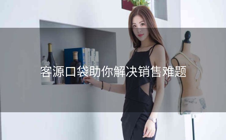 客源口袋助你解决销售难题 客源口袋助你解决销售难题