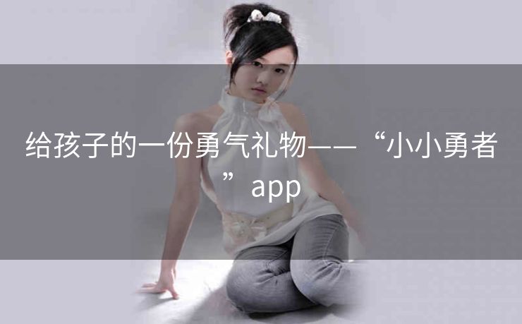 给孩子的一份勇气礼物——“小小勇者”app 给孩子的一份勇气礼物——“小小勇者”app