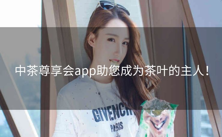 中茶尊享会app助您成为茶叶的主人! 中茶尊享会app助您成为茶叶的主人!