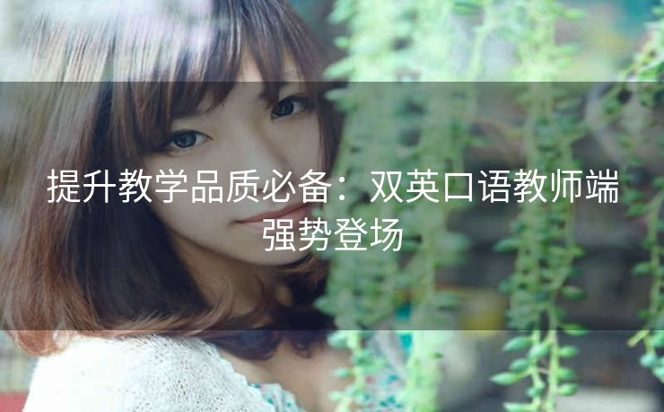 提升教学品质必备:双英口语教师端强势登场 提升教学品质必备:双英口语教师端强势登场
