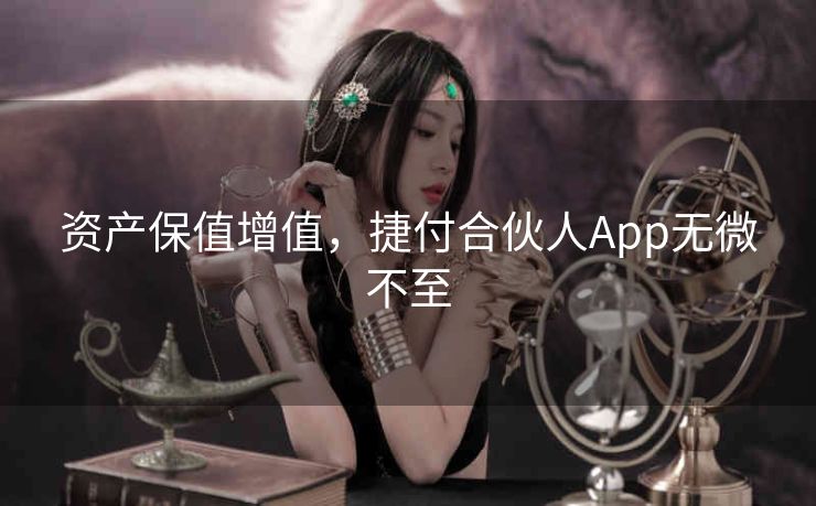 资产保值增值,捷付合伙人App无微不至 资产保值增值,捷付合伙人App无微不至