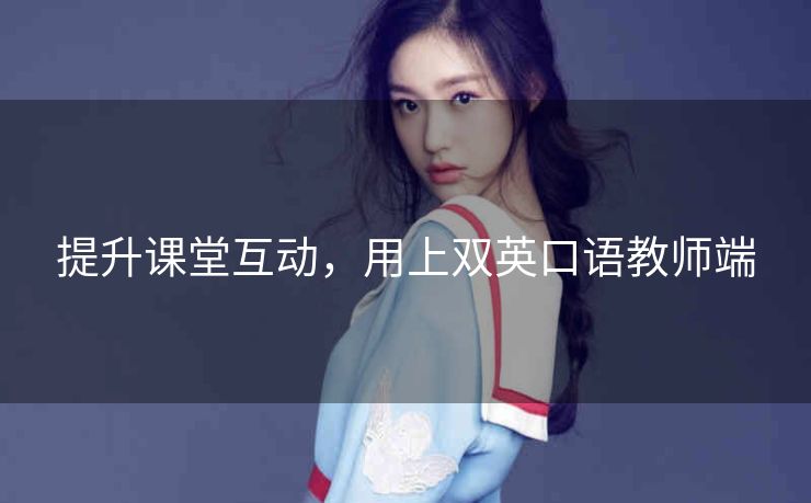提升课堂互动,用上双英口语教师端 提升课堂互动,用上双英口语教师端