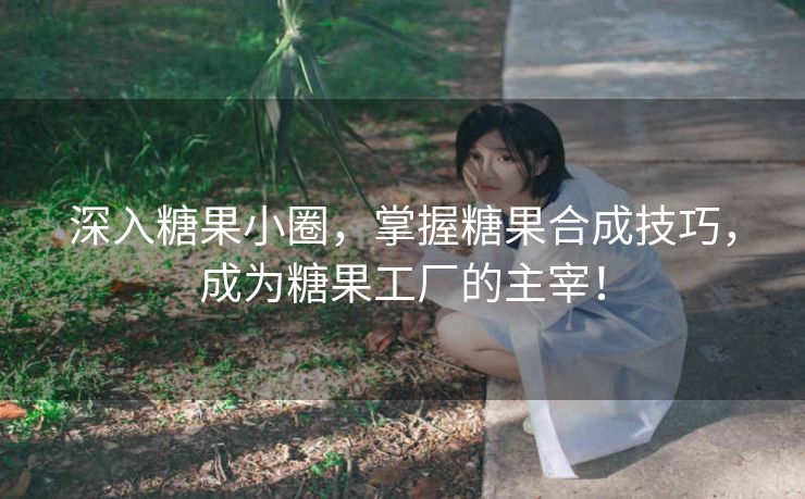 深入糖果小圈,掌握糖果合成技巧,成为糖果工厂的主宰! 深入糖果小圈,掌握糖果合成技巧,成为糖果工厂的主宰!