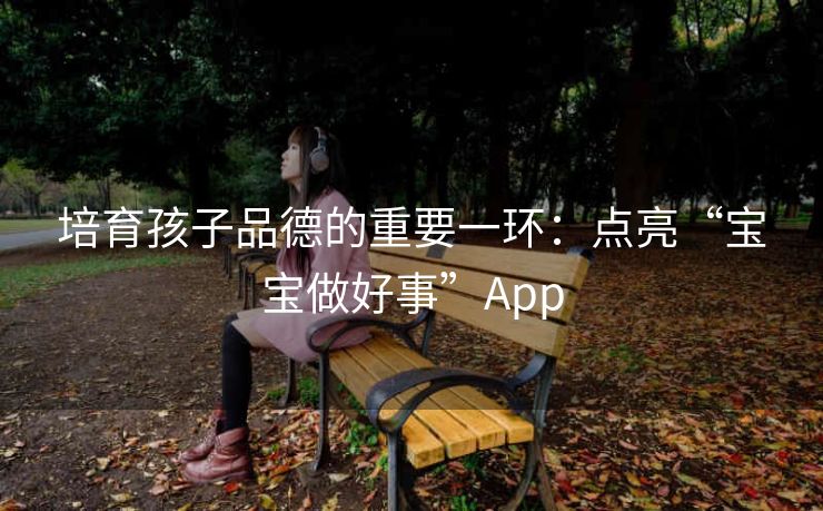 培育孩子品德的重要一环:点亮“宝宝做好事”App 培育孩子品德的重要一环:点亮“宝宝做好事”App
