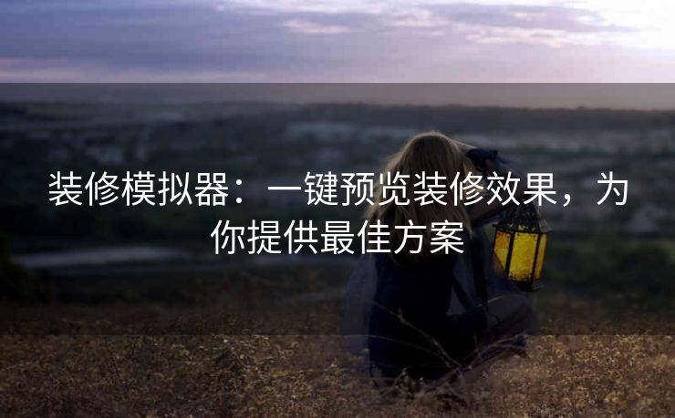 装修模拟器:一键预览装修效果,为你提供最佳方案 装修模拟器:一键预览装修效果,为你提供最佳方案