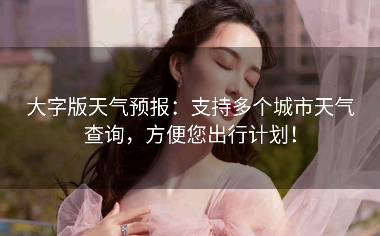 大字版天气预报:支持多个城市天气查询,方便您出行计划! 大字版天气预报:支持多个城市天气查询,方便您出行计划!