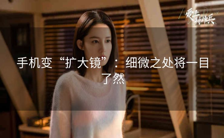 手机变“扩大镜”:细微之处将一目了然 手机变“扩大镜”:细微之处将一目了然