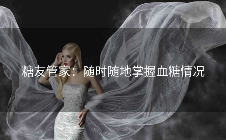 糖友管家:随时随地掌握血糖情况 糖友管家:随时随地掌握血糖情况