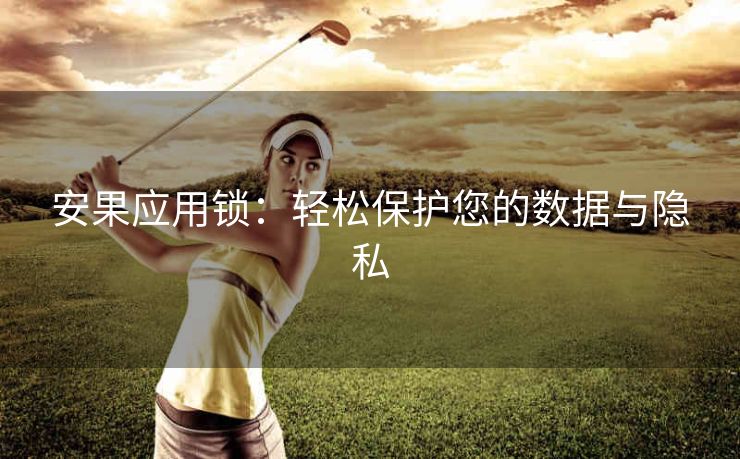 安果应用锁:轻松保护您的数据与隐私 安果应用锁:轻松保护您的数据与隐私