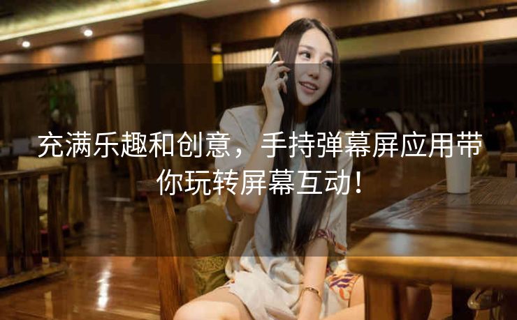 充满乐趣和创意,手持弹幕屏应用带你玩转屏幕互动! 充满乐趣和创意,手持弹幕屏应用带你玩转屏幕互动!