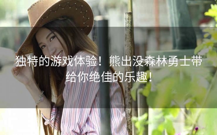 独特的游戏体验!熊出没森林勇士带给你绝佳的乐趣! 独特的游戏体验!熊出没森林勇士带给你绝佳的乐趣!