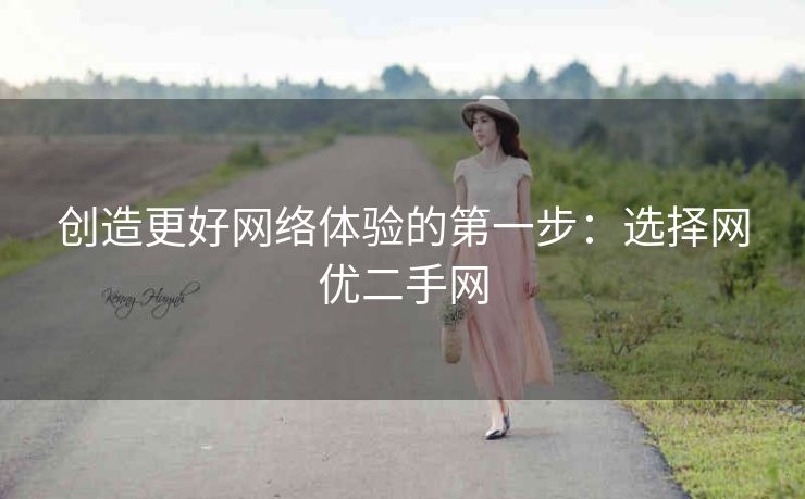 创造更好网络体验的第一步:选择网优二手网 创造更好网络体验的第一步:选择网优二手网
