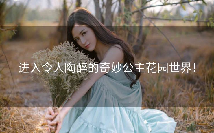 进入令人陶醉的奇妙公主花园世界! 进入令人陶醉的奇妙公主花园世界!
