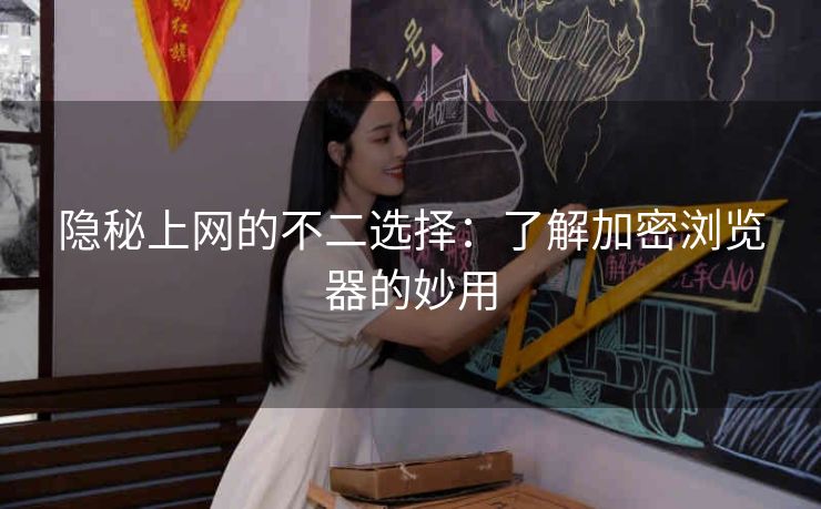 隐秘上网的不二选择:了解加密浏览器的妙用 隐秘上网的不二选择:了解加密浏览器的妙用