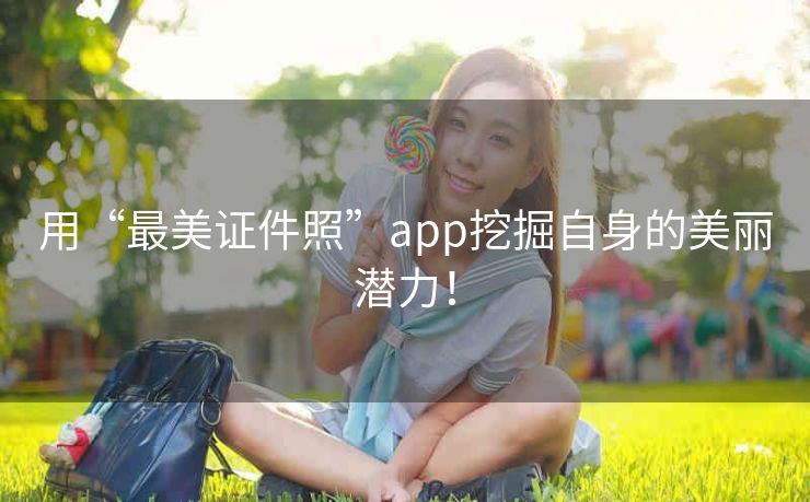 用“最美证件照”app挖掘自身的美丽潜力! 用“最美证件照”app挖掘自身的美丽潜力!