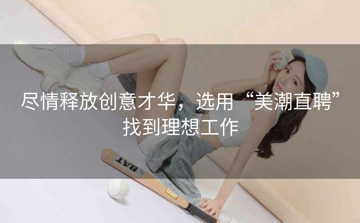 尽情释放创意才华，选用“美潮直聘”找到理想工作