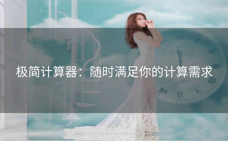极简计算器:随时满足你的计算需求 极简计算器:随时满足你的计算需求