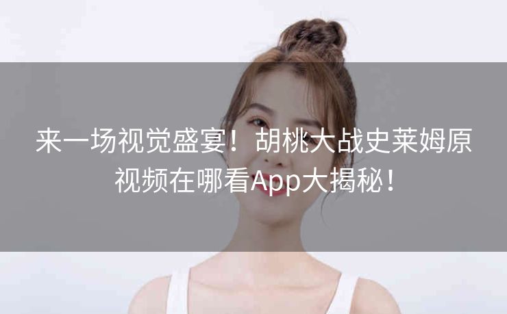 来一场视觉盛宴!胡桃大战史莱姆原视频在哪看App大揭秘! 来一场视觉盛宴!胡桃大战史莱姆原视频在哪看App大揭秘!