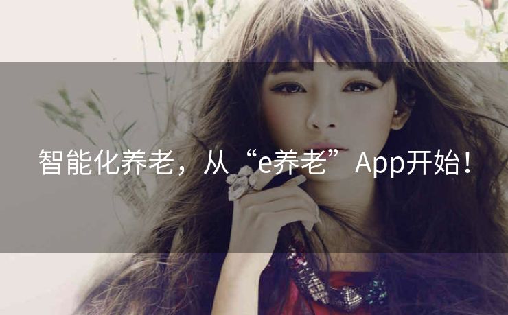 智能化养老,从“e养老”App开始! 智能化养老,从“e养老”App开始!