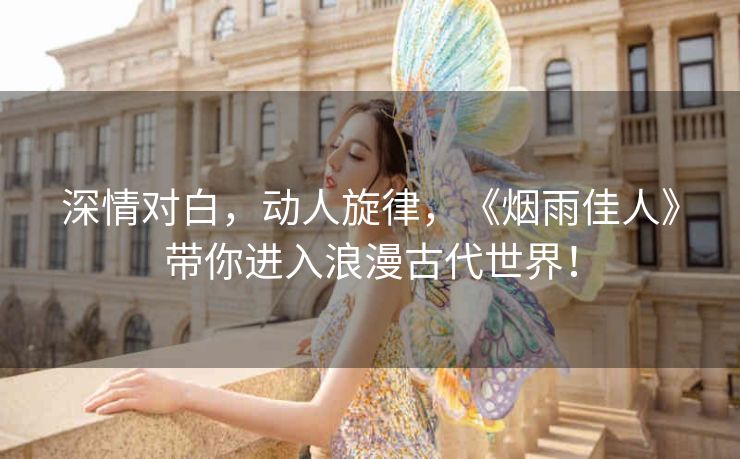 深情对白,动人旋律,《烟雨佳人》带你进入浪漫古代世界! 深情对白,动人旋律,《烟雨佳人》带你进入浪漫古代世界!