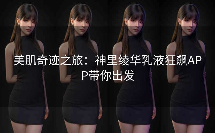 美肌奇迹之旅:神里绫华乳液狂飙APP带你出发 美肌奇迹之旅:神里绫华乳液狂飙APP带你出发